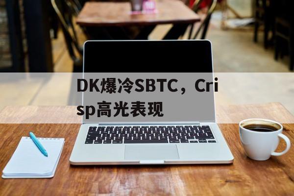 DK爆冷SBTC，Crisp高光表现